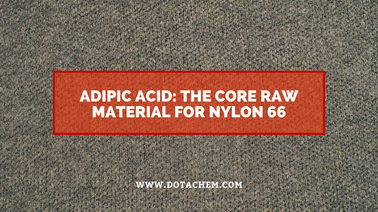 Adipic Acidum: Core Raw Materia Nylon 66